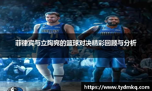 菲律宾与立陶宛的篮球对决精彩回顾与分析