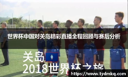 世界杯中国对关岛精彩直播全程回顾与赛后分析
