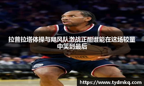 拉普拉塔体操与飓风队激战正酣谁能在这场较量中笑到最后