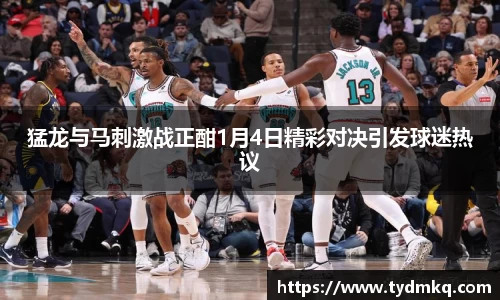 猛龙与马刺激战正酣1月4日精彩对决引发球迷热议